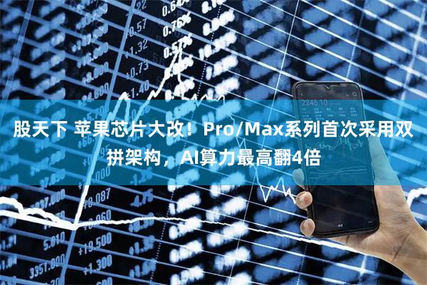股天下 苹果芯片大改！Pro/Max系列首次采用双拼架构，AI算力最高翻4倍