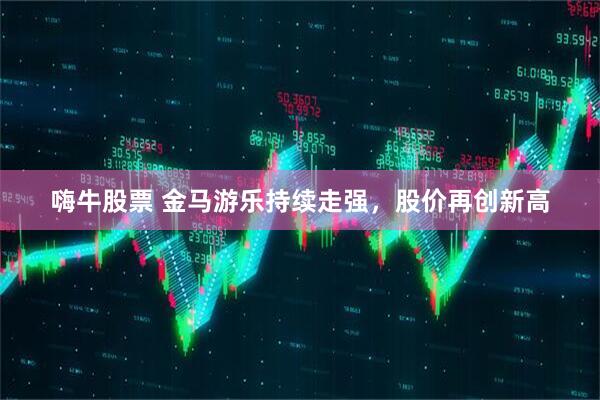 嗨牛股票 金马游乐持续走强，股价再创新高