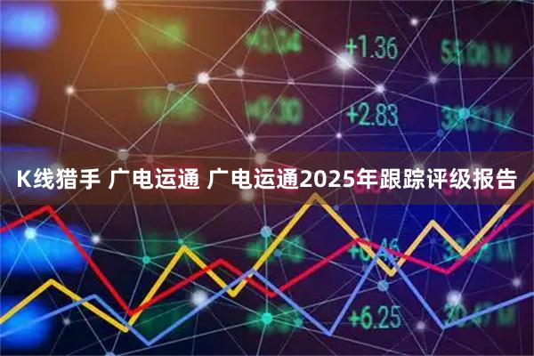 K线猎手 广电运通 广电运通2025年跟踪评级报告