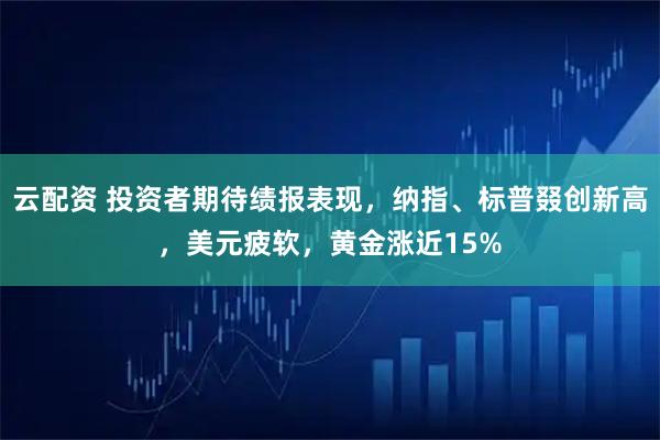 云配资 投资者期待绩报表现，纳指、标普叕创新高，美元疲软，黄金涨近15%