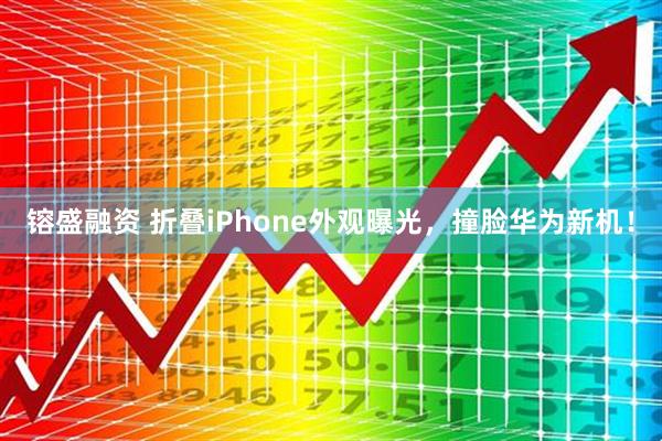 镕盛融资 折叠iPhone外观曝光，撞脸华为新机！