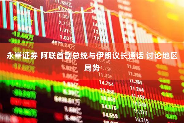 永崋证券 阿联酋副总统与伊朗议长通话 讨论地区局势