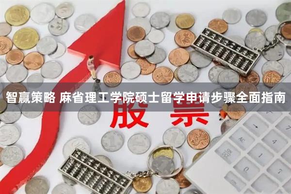 智赢策略 麻省理工学院硕士留学申请步骤全面指南