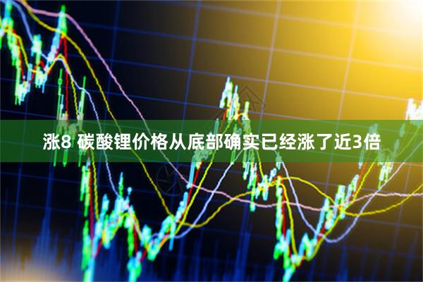 涨8 碳酸锂价格从底部确实已经涨了近3倍