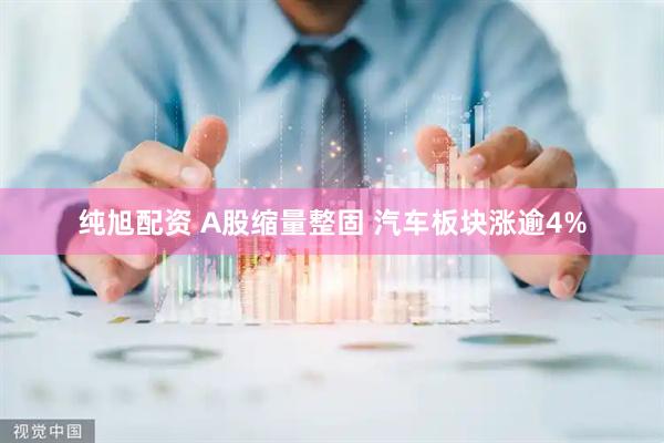 纯旭配资 A股缩量整固 汽车板块涨逾4%