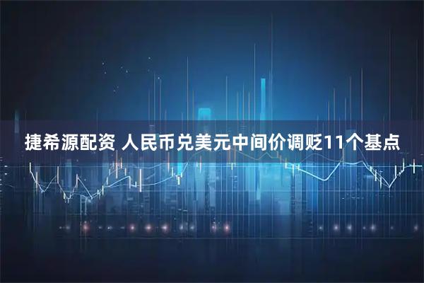 捷希源配资 人民币兑美元中间价调贬11个基点