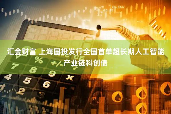 汇金财富 上海国投发行全国首单超长期人工智能产业链科创债
